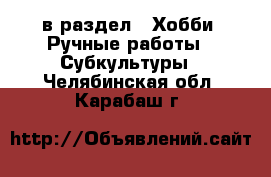  в раздел : Хобби. Ручные работы » Субкультуры . Челябинская обл.,Карабаш г.